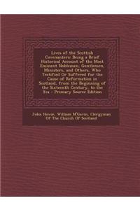 Lives of the Scottish Covenanters: Being a Brief Historical Account of the Most Eminent Noblemen, Gentlemen, Ministers, and Others, Who Testified or S