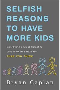 Selfish Reasons to Have More Kids: Why Being a Great Parent Is Less Work and More Fun Than You Think