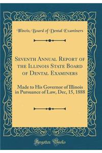 Seventh Annual Report of the Illinois State Board of Dental Examiners: Made to His Governor of Illinois in Pursuance of Law, Dec, 15, 1888 (Classic Reprint)