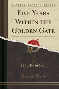 Five Years Within the Golden Gate (Classic Reprint)