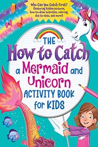 How to Catch a Mermaid and Unicorn Activity Book for Kids: Who Can You Catch First? (Featuring Hidden Pictures, How-To-Draw Activities, Coloring, Dot-To-Dots and More!)