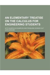 An Elementary Treatise on the Calculus for Engineering Students; With Numerous Examples and Problems Worked Out