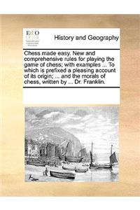 Chess made easy. New and comprehensive rules for playing the game of chess; with examples ... To which is prefixed a pleasing account of its origin; ... and the morals of chess, written by ... Dr. Franklin.