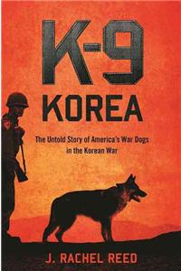 K-9 Korea: The Untold Story of America's War Dogs in the Korean War