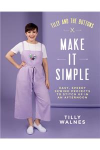 Tilly and the Buttons: Make It Simple: Easy, Speedy Sewing Projects to Stitch Up in an Afternoon