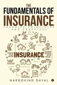 The Fundamentals of Insurance: Theories, Principles and Practices