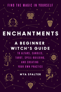 Enchantments: Find the Magic in Yourself: A Beginner Witch's Guide