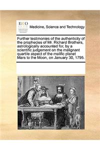 Further Testimonies of the Authenticity of the Prophecies of Mr. Richard Brothers, Astrologically Accounted For, by a Scientific Judgement on the Malignant Quartile Aspect of the Malific Planet Mars to the Moon, on January 30, 1795.