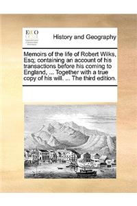 Memoirs of the Life of Robert Wilks, Esq; Containing an Account of His Transactions Before His Coming to England, ... Together with a True Copy of His Will. ... the Third Edition.