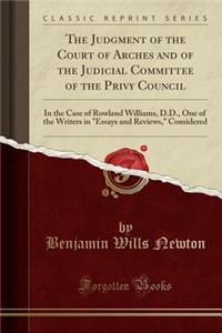 The Judgment of the Court of Arches and of the Judicial Committee of the Privy Council: In the Case of Rowland Williams, D.D., One of the Writers in Essays and Reviews, Considered (Classic Reprint)