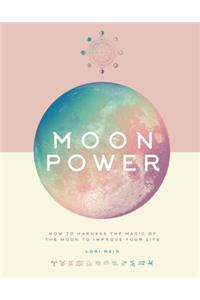 Moon Power: How to Harness the Magic of the Moon to Improve Your Life