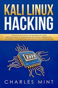 Kali Linux Hacking: The Step by Step Guide for Beginners Including Practical Tools to Learn Hacking and Testing Cybersecurity of a System with Basics Wireless Penetrati