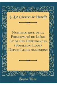 Numismatique de la Principautï¿½ de Liï¿½ge Et de Ses Dï¿½pendances (Bouillon, Looz) Depuis Leurs Annexions (Classic Reprint)