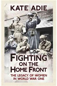 Fighting on the Home Front: The Legacy of Women in World War One