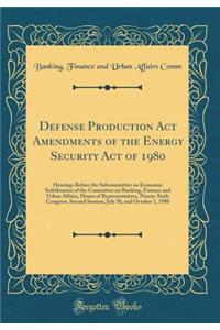 Defense Production ACT Amendments of the Energy Security Act of 1980: Hearings Before the Subcommittee on Economic Stabilization of the Committee on Banking, Finance and Urban Affairs, House of Representatives, Ninety-Sixth Congress, Second Session