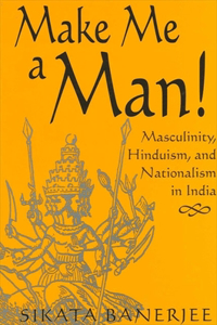 Make Me a Man!: Masculinity, Hinduism, and Nationalism in India