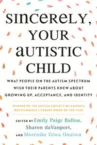 Sincerely, Your Autistic Child: What People on the Autism Spectrum Wish Their Parents Knew about Growing Up, Acceptance, and Identity