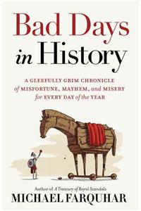 Bad Days in History: A Gleefully Grim Chronicle of Misfortune, Mayhem, and Misery for Every Day of the Year