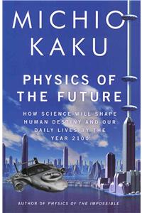 Physics of the Future: How Science Will Shape Human Destiny and Our Daily Lives by the Year 2100