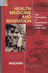 Health Medicine and Migration : The Formation of Indentured Labour c.1834-1920