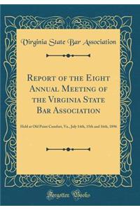 Report of the Eight Annual Meeting of the Virginia State Bar Association: Held at Old Point Comfort, Va., July 14th, 15th and 16th, 1896 (Classic Reprint): Held at Old Point Comfort, Va., July 14th, 15th and 16th, 1896 (Classic Reprint)