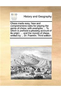 Chess Made Easy. New and Comprehensive Rules for Playing the Game of Chess; With Examples ... to Which Is Prefixed a Pleasing Account of Its Origin: ... and the Morals of Chess, Written by ... Dr. Franklin. Third Edition.