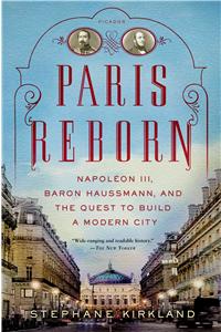 Paris Reborn: Napoléon III, Baron Haussmann, and the Quest to Build a Modern City