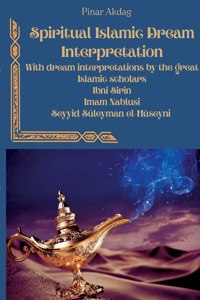 Spiritual Islamic Dream Interpretation: With dream interpretations by the great Islamic scholars Ibni Sirin, Imam Nablusi, Seyyid Süleyman el-Hüseyni