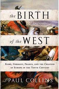 The Birth of the West: Rome, Germany, France, and the Creation of Europe in the Tenth Century