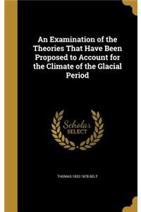 Examination of the Theories That Have Been Proposed to Account for the Climate of the Glacial Period