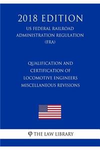 Qualification and Certification of Locomotive Engineers - Miscellaneous Revisions (US Federal Railroad Administration Regulation) (FRA) (2018 Edition)