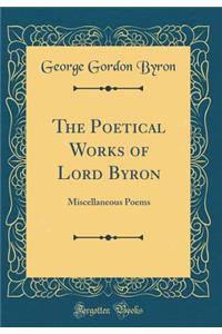 The Poetical Works of Lord Byron: Miscellaneous Poems (Classic Reprint)