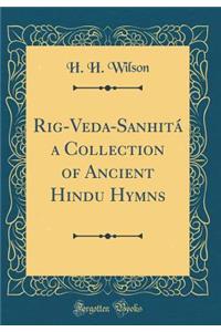 Rig-Veda-Sanhitï¿½ a Collection of Ancient Hindu Hymns (Classic Reprint)