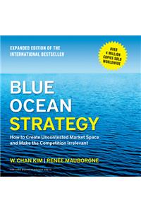 Blue Ocean Strategy: How to Create Uncontested Market Space and Make the Competition Irrelevant: How to Create Uncontested Market Space and Make the Competition Irrelevant