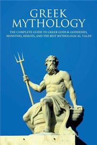 Greek Mythology: The Complete Guide to Greek Gods & Goddesses, Monsters, Heroes, and the Best Mythological Tales!