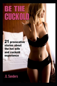 Be the Cuckold: 21 provocative stories about the hot wife and cuckold experience