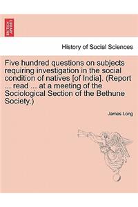 Five hundred questions on subjects requiring investigation in the social condition of natives [of India]. (Report ... read ... at a meeting of the Sociological Section of the Bethune Society.)