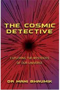 The Cosmic Detective : Exploring the Mysteries of our Universe