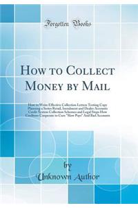 How to Collect Money by Mail: How to Write Effective Collection Letters Testing Copy Planning a Series Retail, Instalment and Dealer Accounts Credit System Collection Schemes and Legal Steps How Creditors Cooperate to Cure Slow Pays and Bad Account