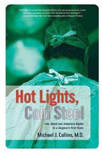 Hot Lights, Cold Steel: Life, Death and Sleepless Nights in a Surgeon's First Years