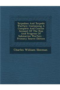 Torpedoes and Torpedo Warfare: Containing a Complete and Concise Account of the Rise and Progress of Submarine Warfare - Primary Source Edition: Containing a Complete and Concise Account of the Rise and Progress of Submarine Warfare - Primary Source Edition