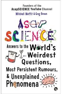 ASAP Science : Answers to the World's Wierdest Questions, Most Persistent Rumours and Unexplained Phenomena