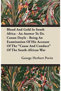 Blood And Gold In South Africa - An Answer To Dr. Conan Doyle - Being An Examination Of His Account Of The Cause And Conduct Of The South-African War