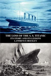 Loss of the S. S. Titanic: Its Story and Its Lessons