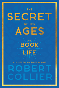 Secret of the Ages - The Book of Life - All Seven Volumes in One;With the Introductory Chapter 'The Secret of Health, Success and Power' by James Allen: With the Introductory Chapter 'The Secret of Health, Success and Power' by James Allen