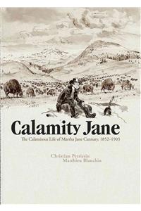 Calamity Jane: The Calamitous Life of Martha Jane Cannary