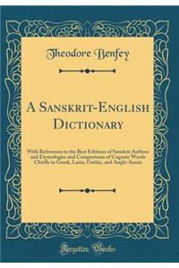 A Sanskrit-English Dictionary: With References to the Best Editions of Sanskrit Authors and Etymologies and Comparisons of Cognate Words Chiefly in Greek, Latin, Gothic, and Anglo-Saxon (Classic Reprint)