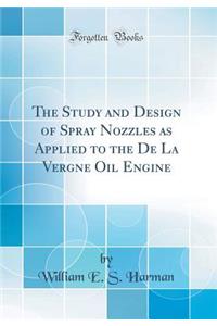 The Study and Design of Spray Nozzles as Applied to the de la Vergne Oil Engine (Classic Reprint)