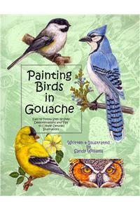 Painting Birds in Gouache: Easy to Follow Step by Step Demonstrations and Tips to Create Detailed Illustrations