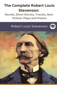 Complete Robert Louis Stevenson: Novels, Short Stories, Travels, Non-Fiction, Plays and Poems